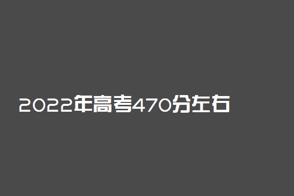 2022年高考470分左右能报考哪些民族类大学