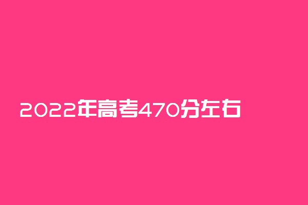 2022年高考470分左右能报考哪些师范类大学