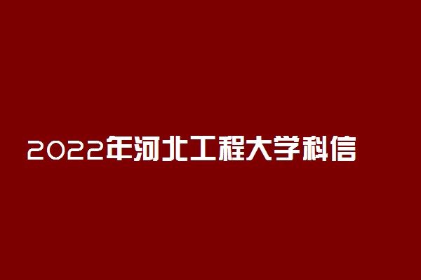 2022年河北工程大学科信学院各省招生计划及招生人数 都招什么专业