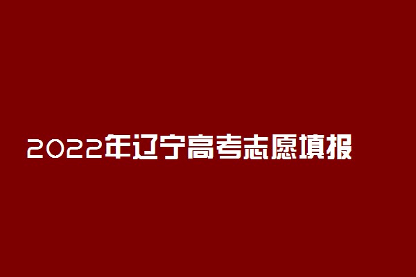 2022年辽宁高考志愿填报时间及入口