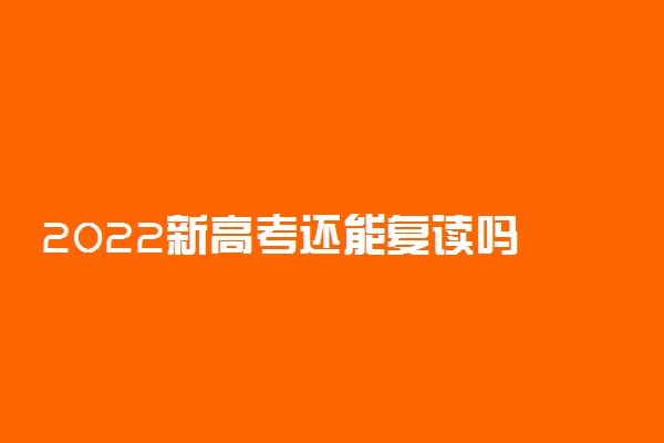 2022新高考还能复读吗 政策有无变化