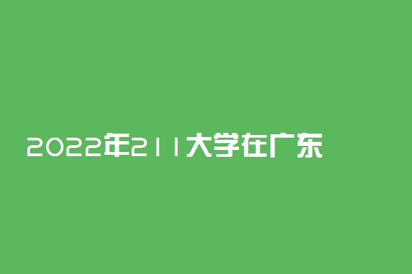 2022年211大学在广东招生计划及录取分数线