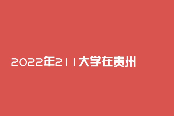 2022年211大学在贵州招生计划及录取分数线