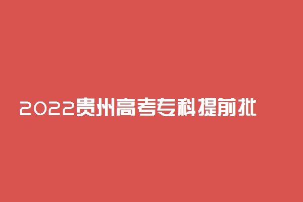 2022贵州高考专科提前批志愿填报时间 什么时候填志愿