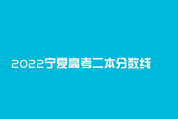 2022宁夏高考二本分数线公布：文科425 理科350