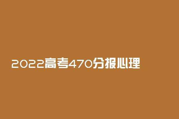 2022高考470分报心理学专业推荐上什么学校