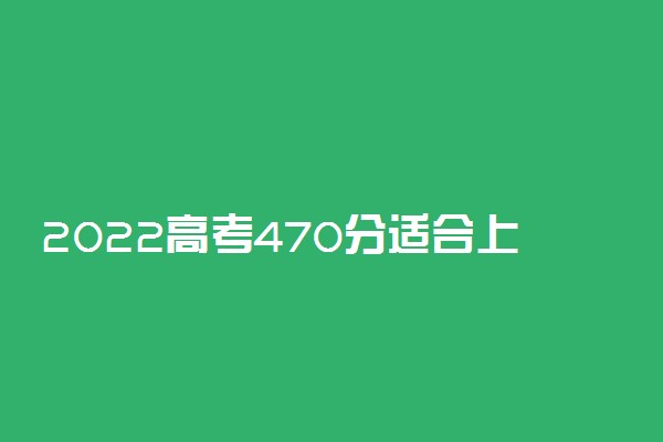 2022高考470分适合上什么土木工程专业大学