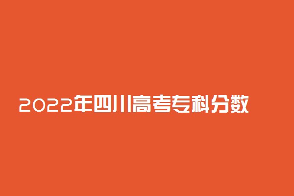 2022年四川高考专科分数线公布：文科150 理科150