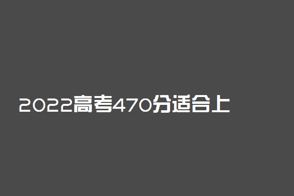 2022高考470分适合上什么金融学专业大学