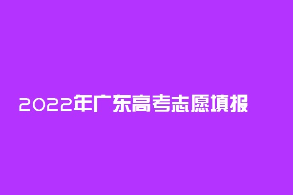 2022年广东高考志愿填报时间安排