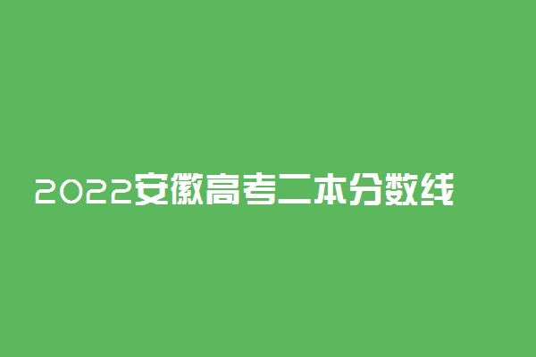 2022安徽高考二本分数线：文科480分 理科435分