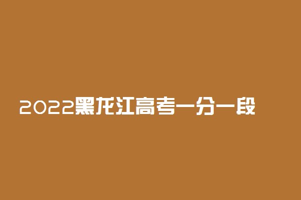 2022黑龙江高考一分一段表 文科成绩排名