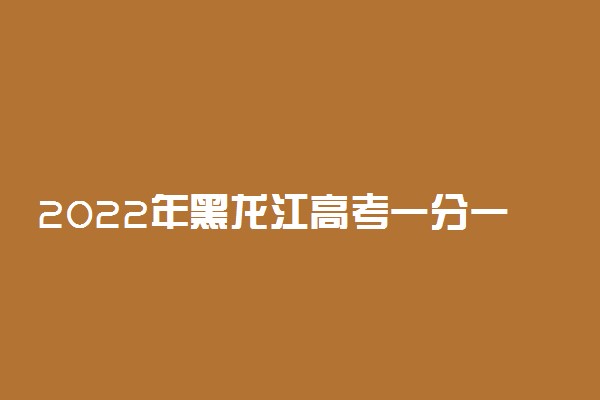 2022年黑龙江高考一分一段表【最新公布】