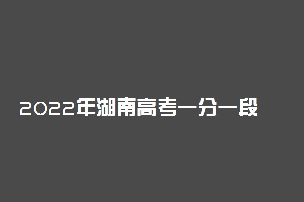 2022年湖南高考一分一段表 成绩排名