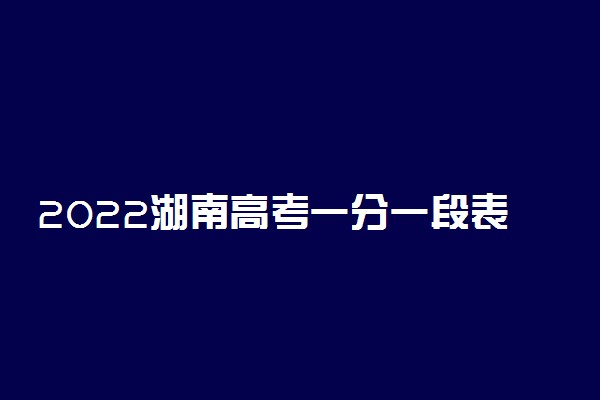 2022湖南高考一分一段表 物理类成绩排名【最新公布】