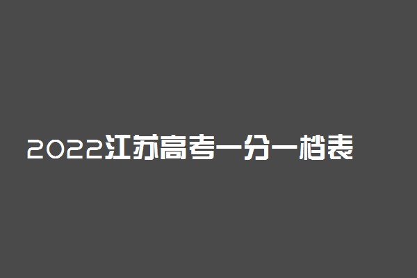 2022江苏高考一分一档表出炉 成绩排名【最新公布】