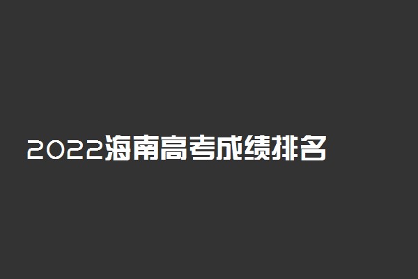 2022海南高考成绩排名 一分一段表