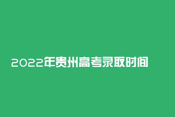 2022年贵州高考录取时间发布