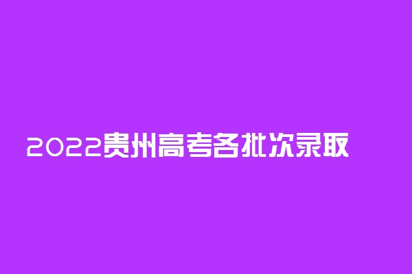 2022贵州高考各批次录取时间安排最详细版