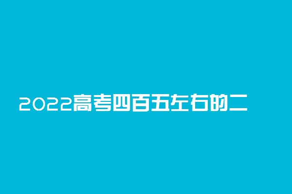 2022高考四百五左右的二本大学有哪些