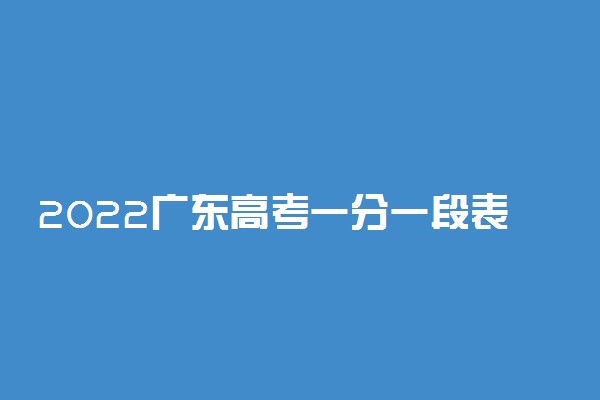 2022广东高考一分一段表 成绩排名【最新公布】