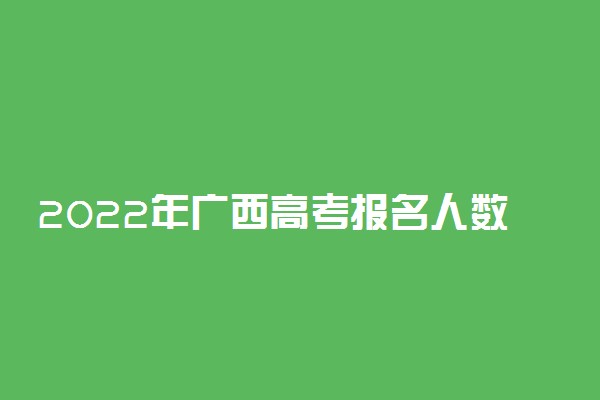 2022年广西高考报名人数