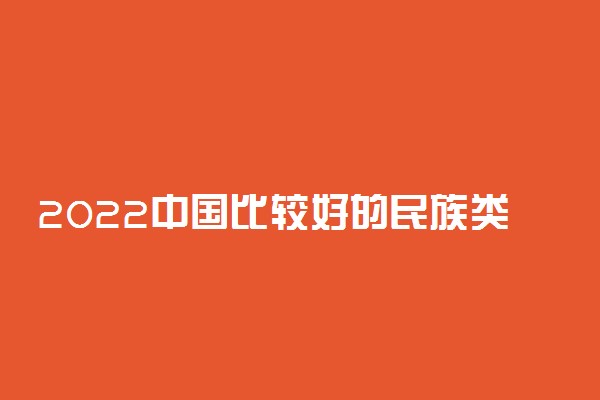 2022中国比较好的民族类专科学校有哪些 什么学校好