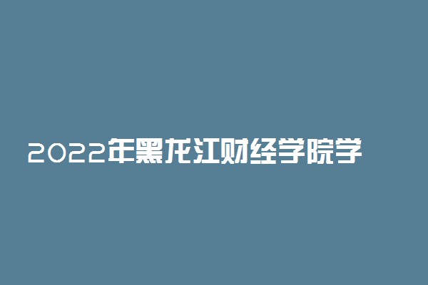 2022年黑龙江财经学院学费多少钱 一年各专业收费标准