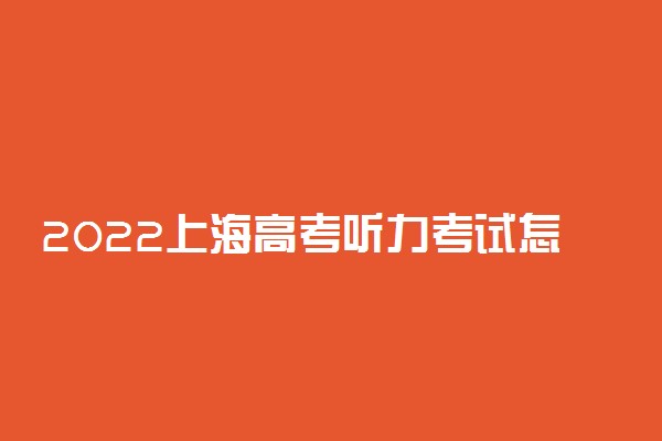 2022上海高考听力考试怎么考 英语听力考试方法