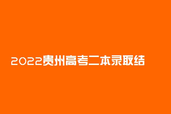 2022贵州高考二本录取结果查询时间 贵州二本录取查询