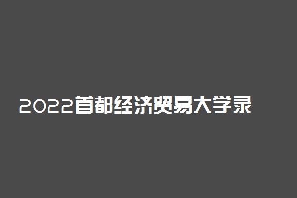 2022首都经济贸易大学录取时间及查询入口 什么时候能查录取