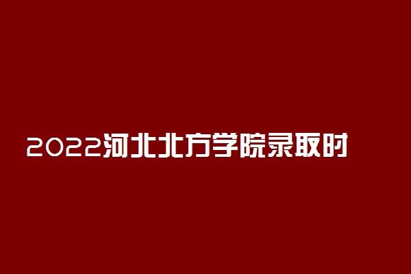 2022河北北方学院录取时间及查询入口 什么时候能查录取