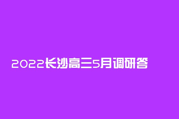 2022长沙高三5月调研答案-长沙调研考试卷及答案2022