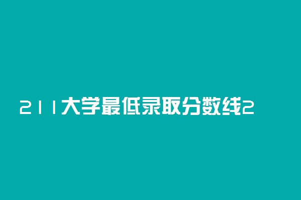 211大学最低录取分数线2022湖北参考！附湖北分数最低的211大学