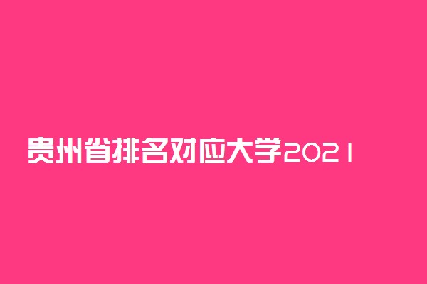 贵州省排名对应大学2021-贵州高考名次对应大学（2022年理科参考）