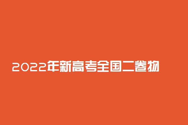 2022年新高考全国二卷物理答案解析及试卷汇总