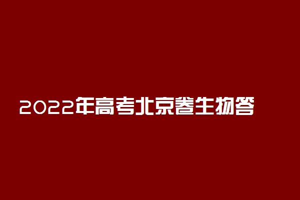 2022年高考北京卷生物答案解析及试卷汇总