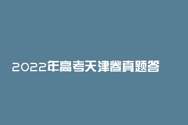 2022年高考天津卷真题答案解析及试卷汇总