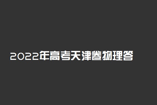 2022年高考天津卷物理答案解析及试卷汇总