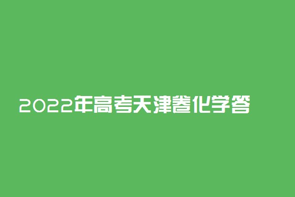 2022年高考天津卷化学答案解析及试卷汇总