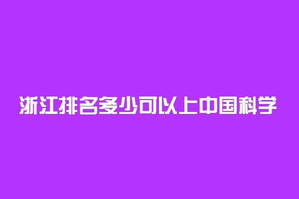 浙江排名多少可以上中国科学技术大学？附浙江最低录取分数线及位次