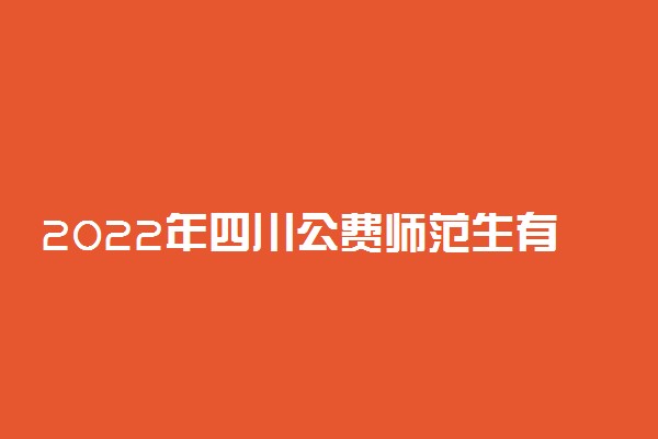 2022年四川公费师范生有哪些院校？附四川公费师范生录取分数线2021