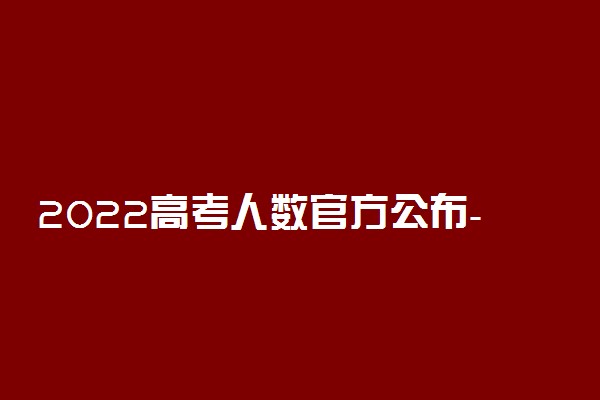 2022高考人数官方公布-2022年全国各省高考人数排名