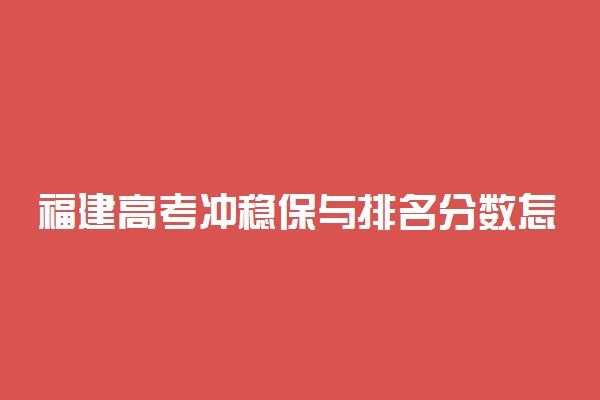 福建高考冲稳保与排名分数怎么安排？福建高考志愿冲稳保分差多少合适？（2022年参考）