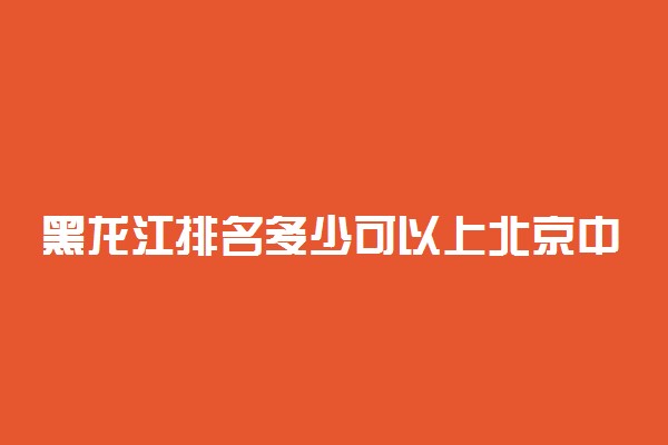 黑龙江排名多少可以上北京中医药大学？附黑龙江最低录取分数线及位次