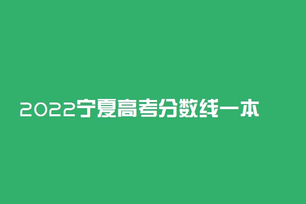 2022宁夏高考分数线一本二本专科-宁夏高考分数线排名2022