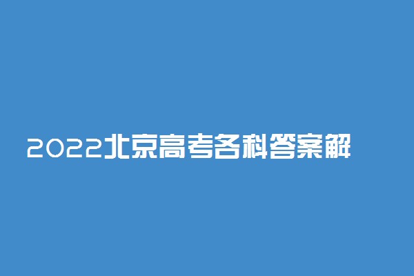 2022北京高考各科答案解析及试卷真题（2022北京高考）