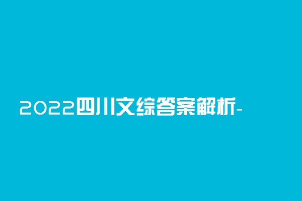 2022四川文综答案解析-2022年四川省高考文综试卷试题及答案