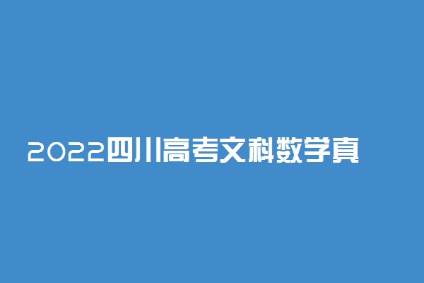 2022四川高考文科数学真题及答案解析-四川2022文科数学试卷及答案
