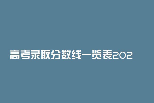 高考录取分数线一览表2022全国汇总-2022高考分数线